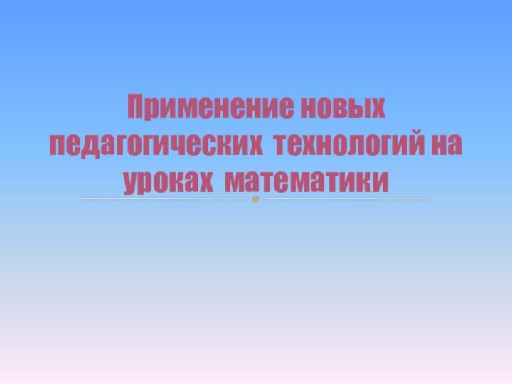 Применение новых педагогических технологий на уроках математики