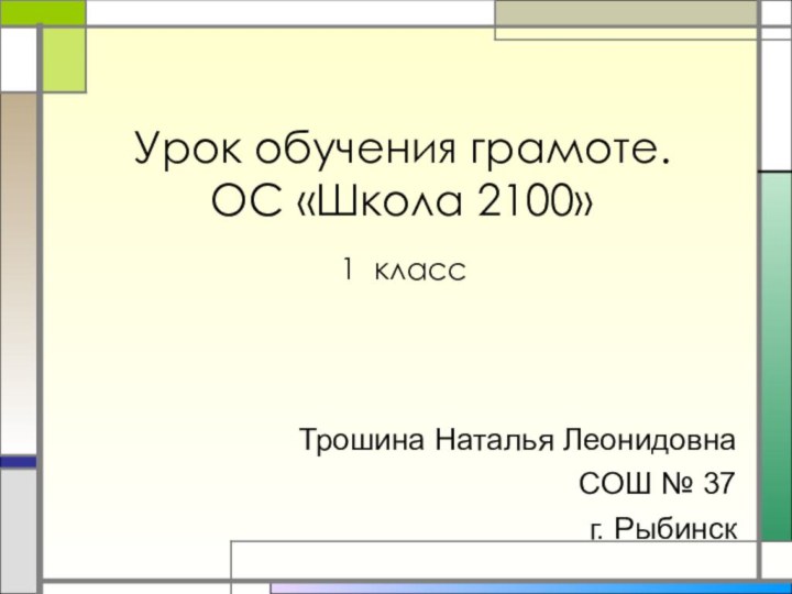 Урок обучения грамоте. ОС «Школа 2100»Трошина Наталья ЛеонидовнаСОШ № 37г. Рыбинск1 класс