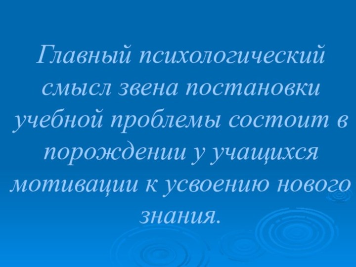 Главный психологический смысл звена постановки учебной проблемы состоит в порождении у учащихся