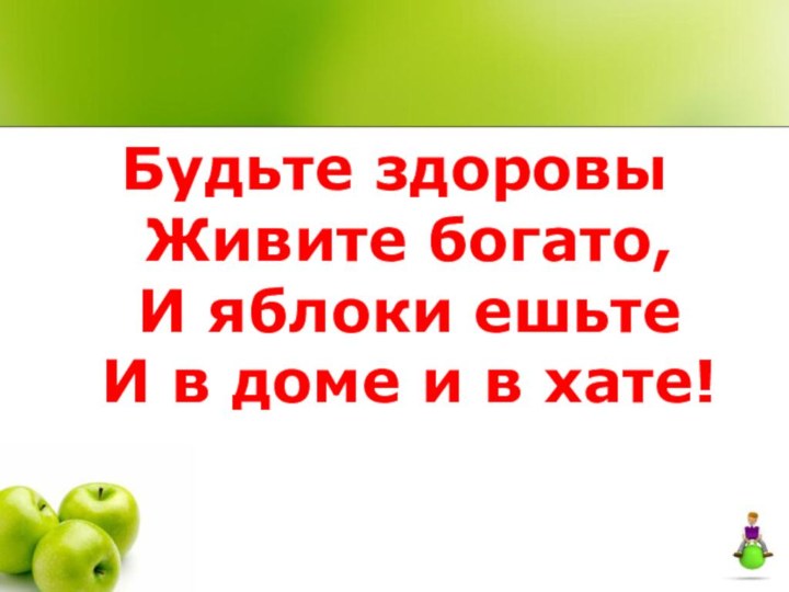 Будьте здоровы Живите богато, И яблоки ешьте И в доме и в хате!