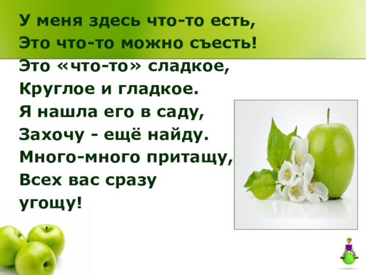 У меня здесь что-то есть,Это что-то можно съесть!Это «что-то» сладкое,Круглое и гладкое.Я