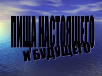 Презентация к уроку Пища настоящего и будущего