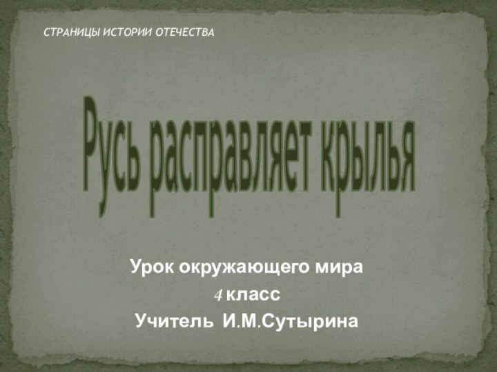 СТРАНИЦЫ ИСТОРИИ ОТЕЧЕСТВАРусь расправляет крыльяУрок окружающего мира4 классУчитель И.М.Сутырина