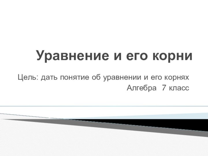 Уравнение и его корниЦель: дать понятие об уравнении и его корняхАлгебра 7 класс