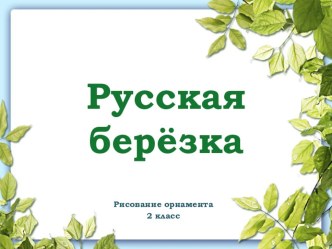 Презентация по изобразительному искусству Русская березка(рисование орнамента) (2 класс)