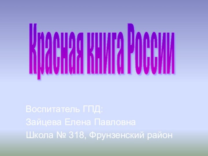 Воспитатель ГПД: Зайцева Елена ПавловнаШкола № 318, Фрунзенский районКрасная книга России