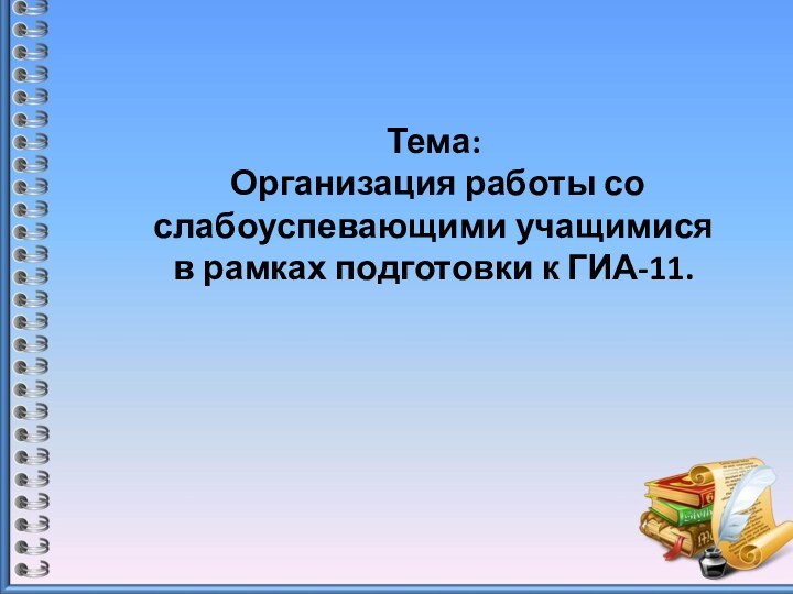 Тема: Организация работы со слабоуспевающими учащимися в рамках подготовки к ГИА-11.