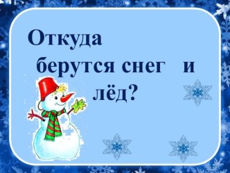 Презентация по окружающему мируОткуда берутся снег и лёд? 1 класс