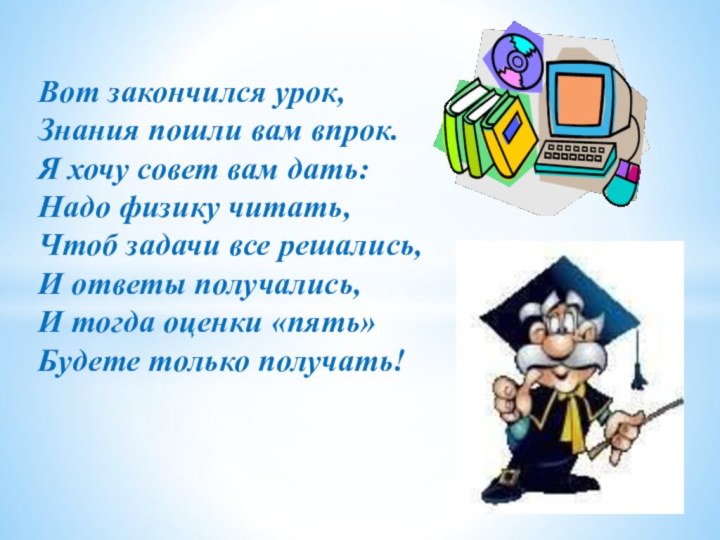 Вот закончился урок, Знания пошли вам впрок. Я хочу совет вам дать: