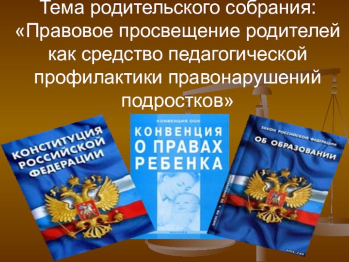 Тема родительского собрания: «Правовое просвещение родителей как средство педагогической профилактики правонарушений подростков»