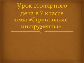 Презентация к уроку столярного дела Строгальные инструменты 7 класс