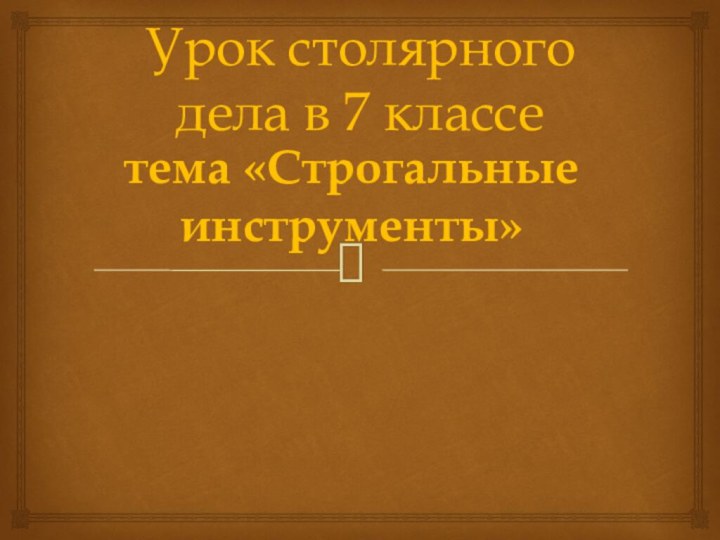 Урок столярного дела в 7 классетема «Строгальные инструменты»