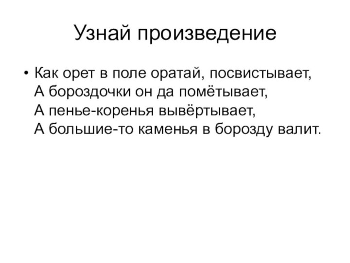 Узнай произведениеКак орет в поле оратай, посвистывает, А бороздочки он да помётывает,