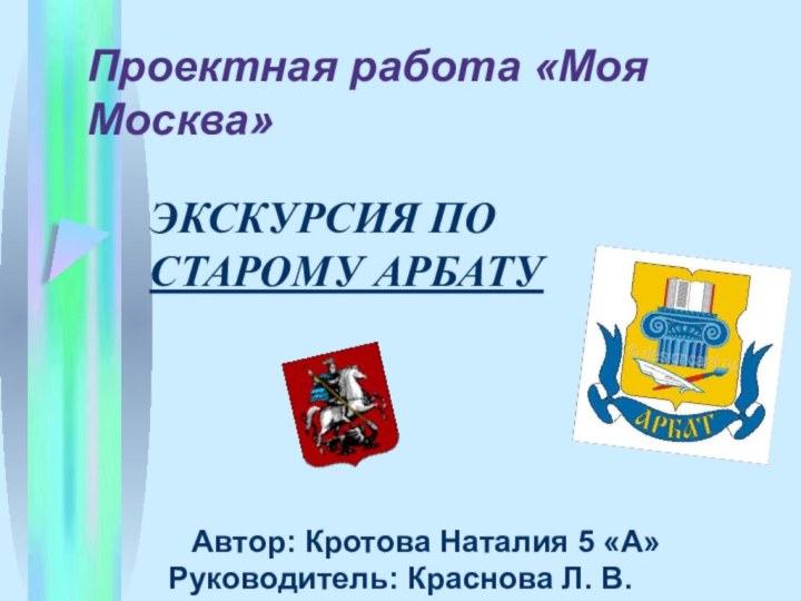 Проектная работа «Моя Москва»   Автор: Кротова Наталия 5 «А»Руководитель: Краснова