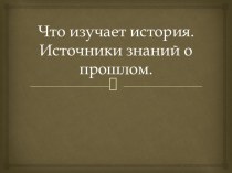 Презентация к уроку истории на тему Что изучает история. Источники знаний о прошлом. (5 класс)