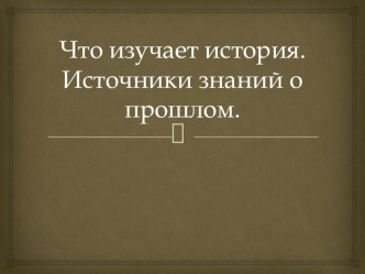 Презентация к уроку истории на тему Что изучает история. Источники знаний о прошлом. (5 класс)