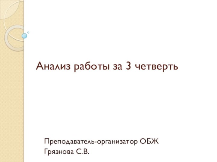 Анализ работы за 3 четверть Преподаватель-организатор ОБЖГрязнова С.В.