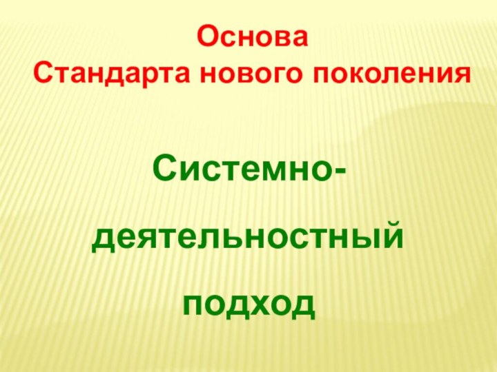 Основа Стандарта нового поколенияСистемно-деятельностный подход