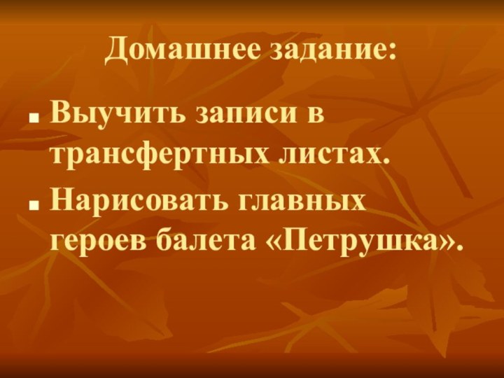 Домашнее задание:Выучить записи в трансфертных листах.Нарисовать главных героев балета «Петрушка».