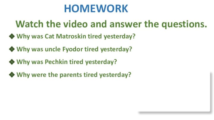 HOMEWORKWatch the video and answer the questions.Why was Cat Matroskin tired yesterday?Why