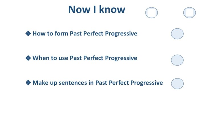 Now I knowHow to form Past Perfect ProgressiveWhen to use Past Perfect