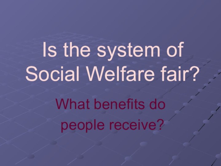 Is the system of Social Welfare fair?What benefits do people receive?