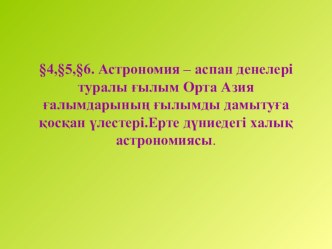 Астрономия – аспан денелері туралы ғылым Орта Азия ғалымдарының ғылымды дамытуға қосқан үлестері.Ерте дүниедегі халық астрономиясы.