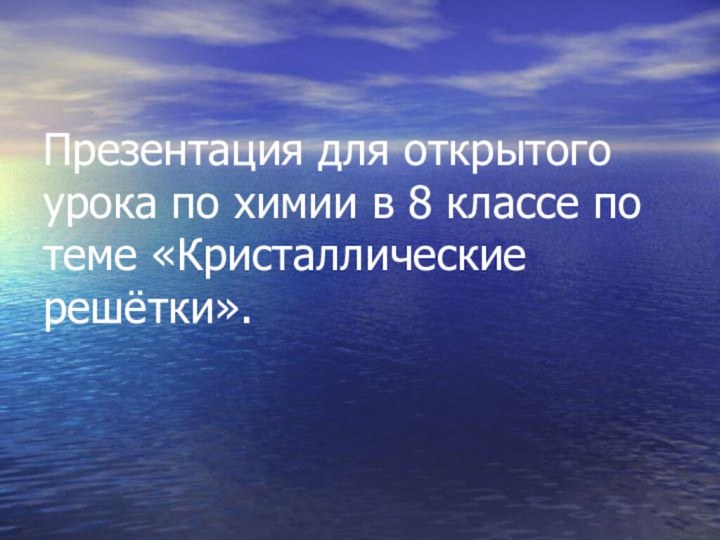 Презентация для открытого урока по химии в 8 классе по теме «Кристаллические решётки».