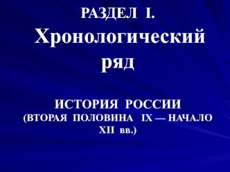 Презентация по истории. Работа с датами ИСТОРИЯ РОССИИ (ВТОРАЯ ПОЛОВИНА IX — НАЧАЛО XII вв.