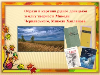 Презентация по украинскому языку на тему Образи й картини рідної природи донецької землі у творчості М.Чернявського, М. Хапланова