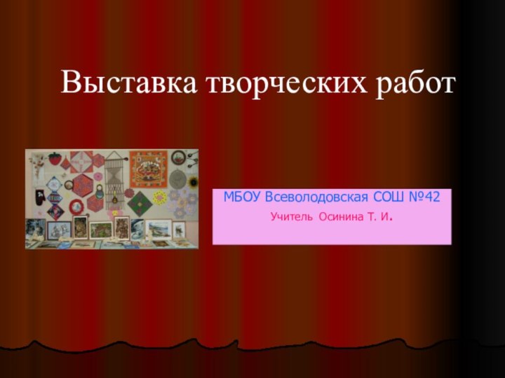 МБОУ Всеволодовская СОШ №42 Учитель Осинина Т. И. Выставка творческих работ