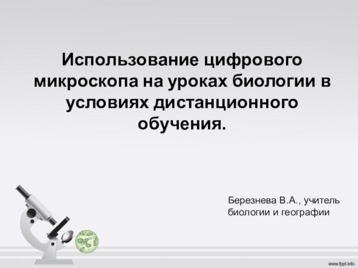 Березнева В.А., учитель  биологии и географии   Использование цифрового микроскопа