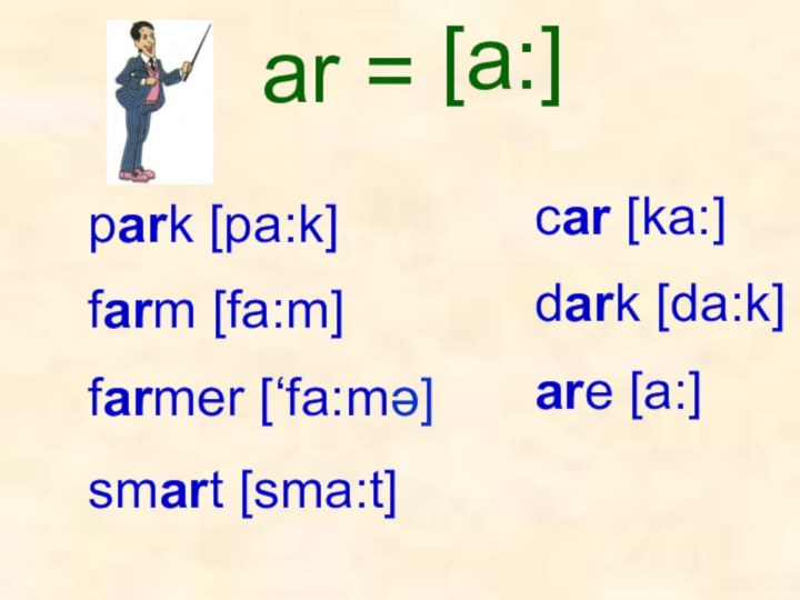 park [pa:k]are [a:]ar =[a:]farmer [‘fa:mə] smart [sma:t] farm [fa:m]dark [da:k]car [ka:]