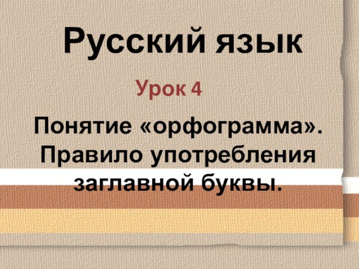 Русский язык     Урок 4Понятие «орфограмма». Правило употребления заглавной буквы.