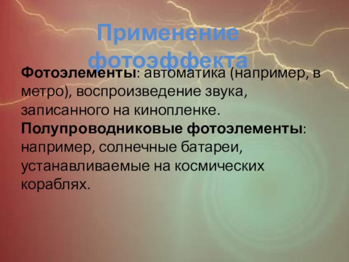 Применение фотоэффектаФотоэлементы: автоматика (например, в метро), воспроизведение звука, записанного на кинопленке.Полупроводниковые фотоэлементы: