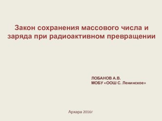 Презентация по физике 9 класс. Тема:Радиоактивные превращения. Закон сохранения массового числа и заряда.