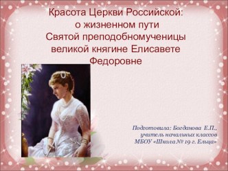 Презентация Красота Церкви Российской:о жизненном пути Святой преподобномученицы великой княгине Елисавете Федоровне