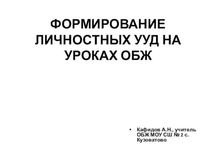 ФОРМИРОВАНИЕ ЛИЧНОСТНЫХ УУД НА УРОКАХ ОБЖКафидов А.Н., учитель ОБЖ МОУ СШ № 2 с. Кузоватово