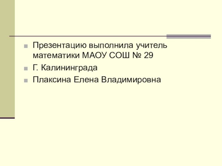 Презентацию выполнила учитель математики МАОУ СОШ № 29Г. КалининградаПлаксина Елена Владимировна