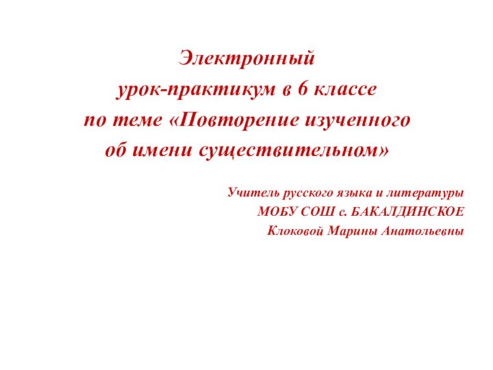 Электронный урок-практикум в 6 классепо теме «Повторение изученного об имени существительном»Учитель русского