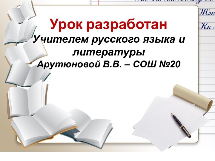 Урок разработан Учителем русского языка и литературыАрутюновой В.В. – СОШ №20