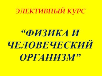 Презентация элективного курса по физике на тему Физика и человеческий организм