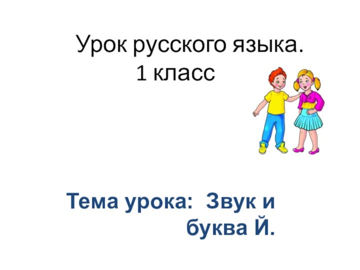 Урок русского языка.      1 класс Тема урока: Звук и буква Й.