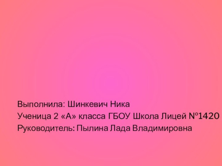 Выполнила: Шинкевич НикаУченица 2 «А» класса ГБОУ Школа Лицей №1420Руководитель: Пылина Лада