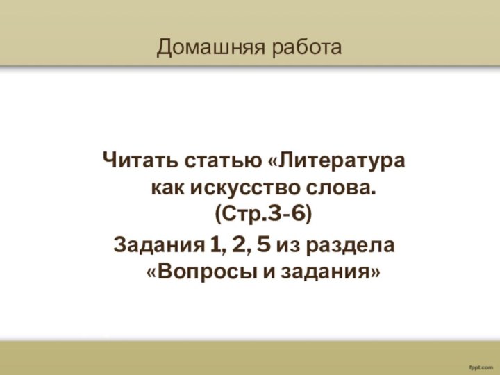 Домашняя работаЧитать статью «Литература как искусство слова. (Стр.3-6)Задания 1, 2, 5 из раздела «Вопросы и задания»