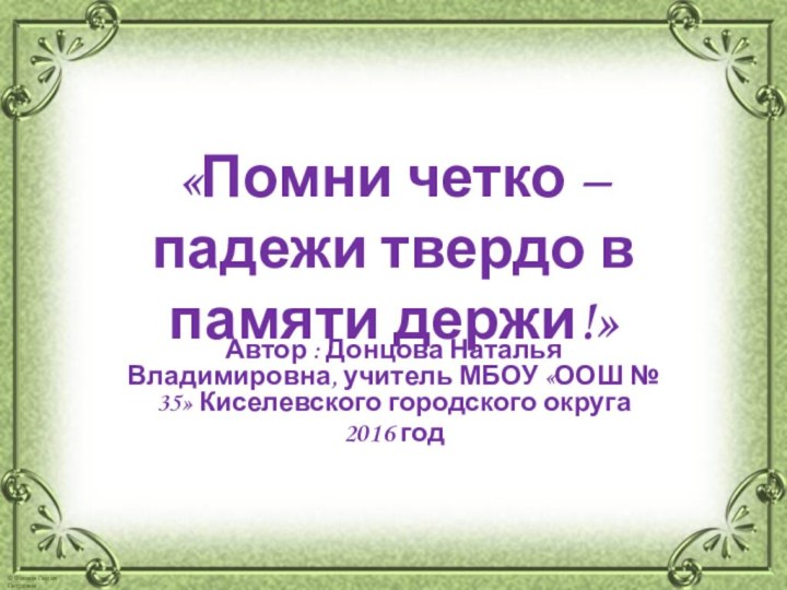 «Помни четко – падежи твердо в памяти держи!»Автор : Донцова Наталья Владимировна,