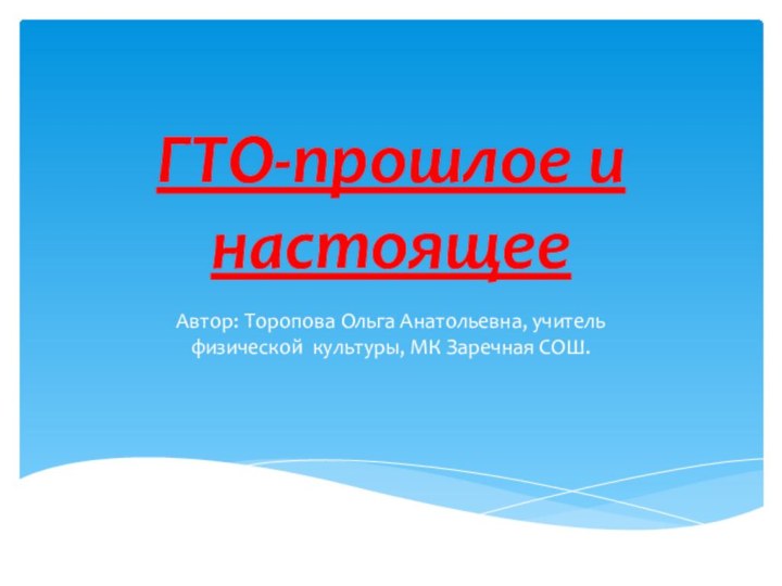 ГТО-прошлое и настоящееАвтор: Торопова Ольга Анатольевна, учитель физической культуры, МК Заречная СОШ.