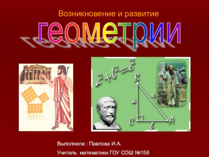 Возникновение и развитие геометрииВыполнила : Павлова И.А.  Учитель математики ГОУ СОШ №158