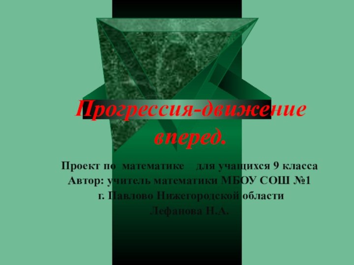 Прогрессия-движение вперед.Проект по математике  для учащихся 9 классаАвтор: учитель математики МБОУ