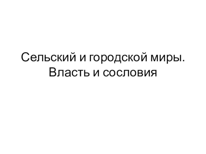 Сельский и городской миры. Власть и сословия